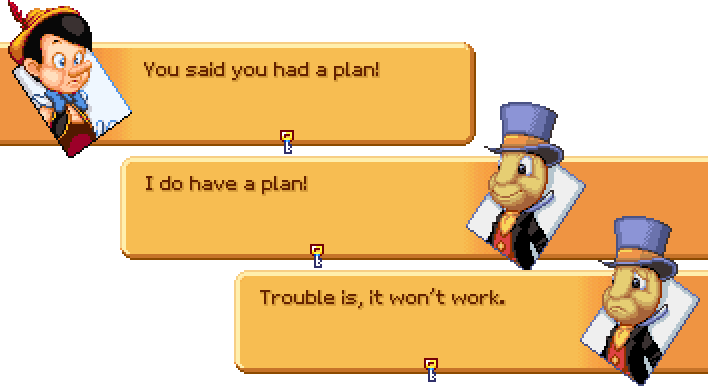 PINOCCHIO: You said you had a plan. JIMINY CRICKET: I do have a plan. Trouble is, it won't work.