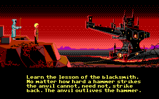 BLACKSMITH: Learn the lesson of the blacksmith. No matter how hard a hammer strikes the anvil cannot, need not, strike back. The anvil outlives the hammer.