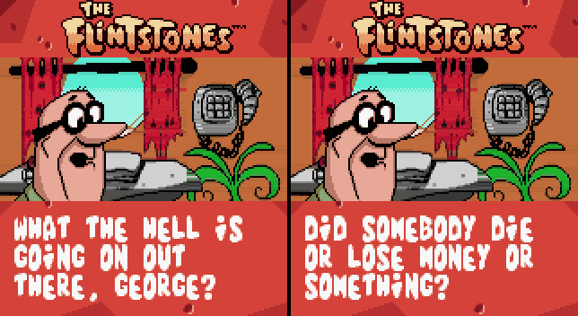 MR. SLATE: What the hell is going on out there, George? Did somebody die or lose money or something?