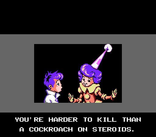 NEMO: You're harder to kill than a cockroach on steroids.
