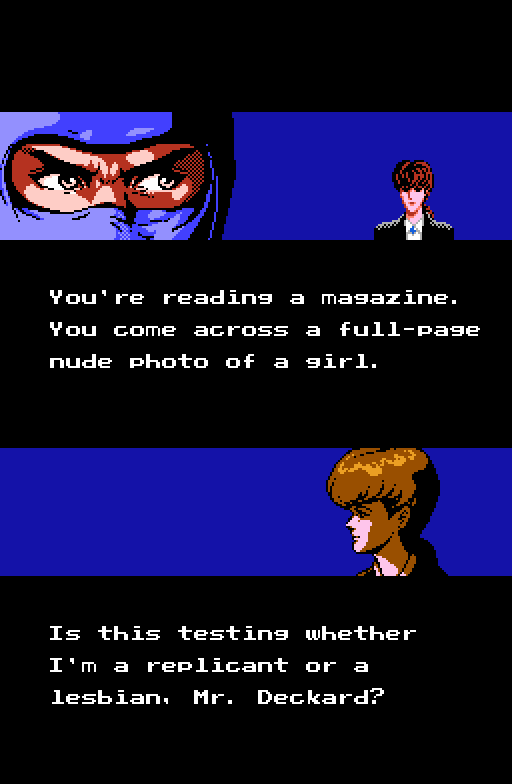 RYU: You're reading a magazine. You come across a full-page nude photo of a girl. IRENE: Is this testing whether I'm a replicant or a lesbian, Mr. Deckard?