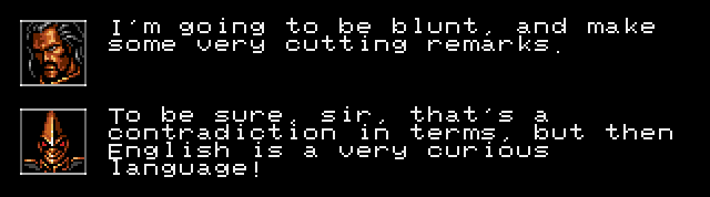 COLONEL BAHAMUT: I'm going to be blunt, and make some very cutting remarks. PROBOTECTOR ALIEN LEADER: To be sure, sir, that's a contradiction in terms, but then English is a very curious language!
