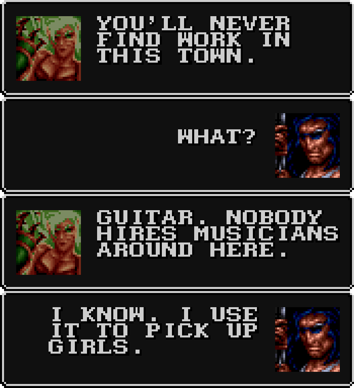 ONEHAND: You'll never find work in this town. BLACKTHORNE: What? ONEHAND: Guitar. Nobody hires musicians around here. BLACKTHORNE: I know. I use it to pick up girls.