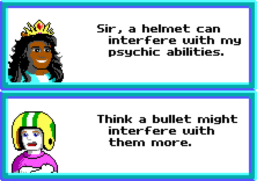 PRINCESS LINDSEY: Sir, a helmet can interfere with my psychic abilities. COMMANDER KEEN: Think a bullet might interfere with them more.