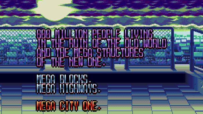 OPENING CRAWL: 800 million people living in the ruin of the old world and the mega structures of the new one. Mega blocks. Mega highways. Mega City One.