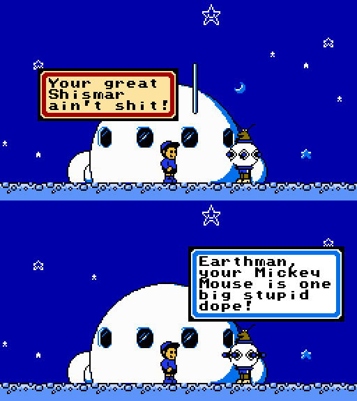 MICK: Your great Shismar ain't shit! COSMC: Earthman, your Mickey Mouse is one big stupid dope!