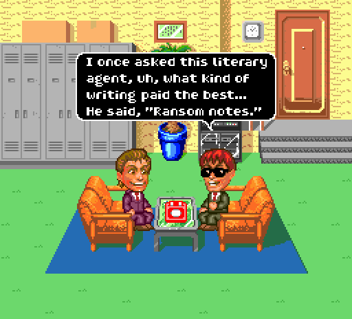JEFF: I once asked this literary agent, uh, what kind of writing paid the best... he said, ransom notes.