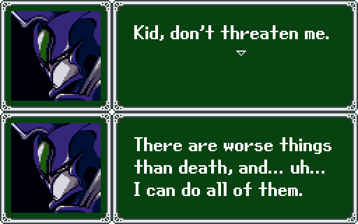 TRIDATES: Kid, don't threaten me. There are worse things than death, and, uh, I can do all of them.