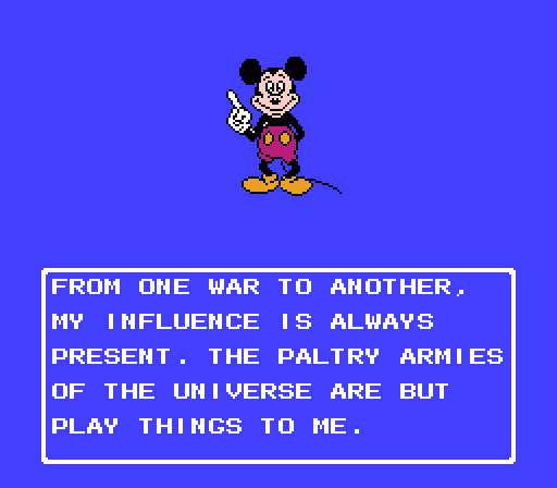 MICKEY MOUSE: From one war to another, my influence is always present. The paltry armies of the universe are but play things to me.