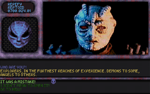 CAPTAIN: Who are you?! REPTOID: Explorers, in the furthest reaches of experience. Demons to some, angels to others.