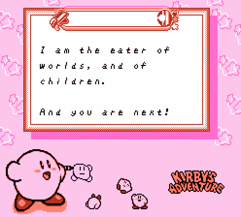 KIRBY: I am the eater of worlds, and of children. And you are next!
