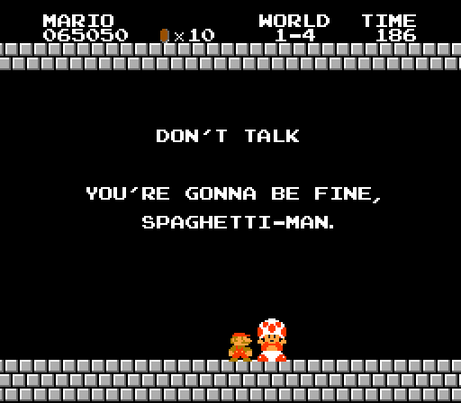 TOAD: Don't talk. You're gonna be fine, Spaghetti-Man.