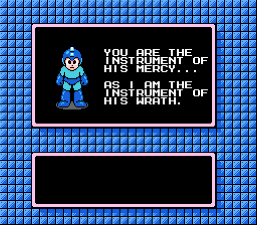 MEGA MAN: You are the instrument of his mercy... as I am the instrument of his wrath.