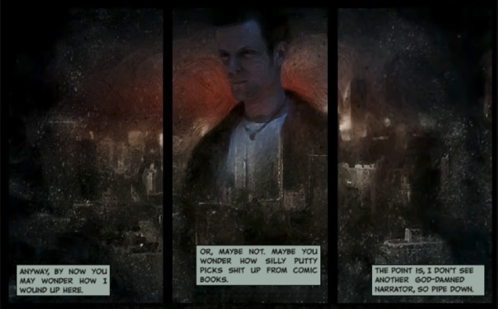 MAX PAYNE: Anyway, by now you may wonder how I wound up here. Or, maybe not. Maybe you wonder how silly putty picks shit up from comic books. The point is, I don't see another Goddamn narrator, so pipe down.