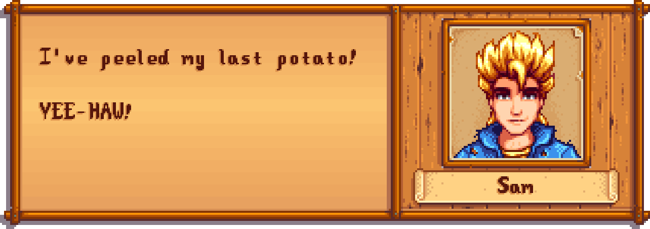 SAM: I've peeled my last potato! YEE-HAW!