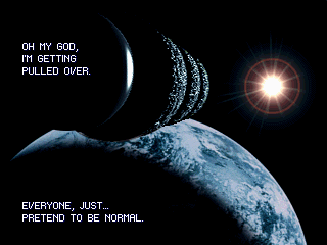 ALIEN SHIP: Oh my God, I'm getting pulled over. Everyone, just… pretend to be normal.