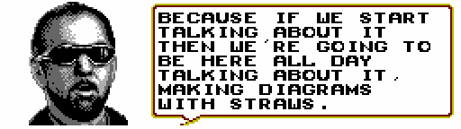 RUFUS: Because if we start talking about it then we're going to be here all day talking about it, making diagrams with straws.