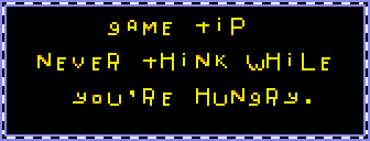 GAME TIP: Never think while you're hungry.