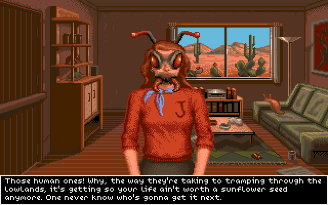 BUG JACKIE: Those human ones! Why, the way they're taking to tramping through the lowlands, it's getting so your life ain't worth a sunflower seed anymore. One never know who's gonna get it next.