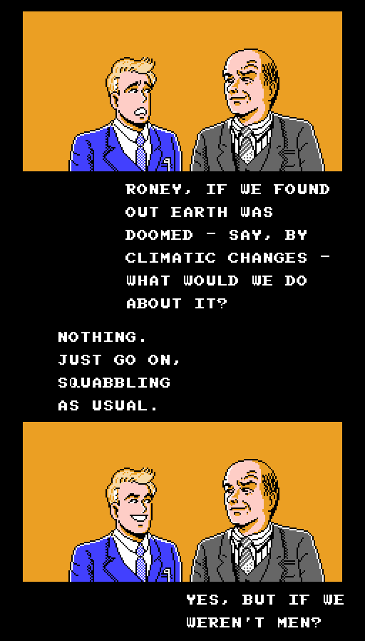 LARRY THE LOFTY LAWYER: Roney, if we found out earth was doomed - say, by climatic changes - what would we do about it? RONEY: Nothing. Just go on squabbling as usual. LARRY THE LOFTY LAWYER: Yes, but if we weren't men?