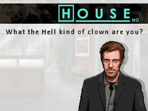 HOUSE: What the hell kind of clown are you?