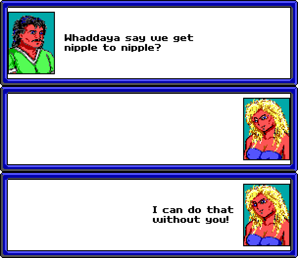 SNAKE: Whaddaya say we get nipple to nipple? BLONDE: I can do that without you!