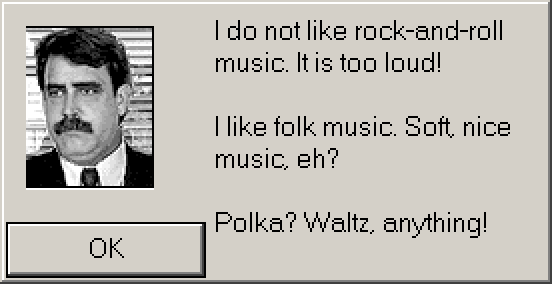 TAX ADVISOR: I do not like rock-and-roll music. It is too loud! I like folk music. Soft, nice music, eh? Polka? Waltz, anything!