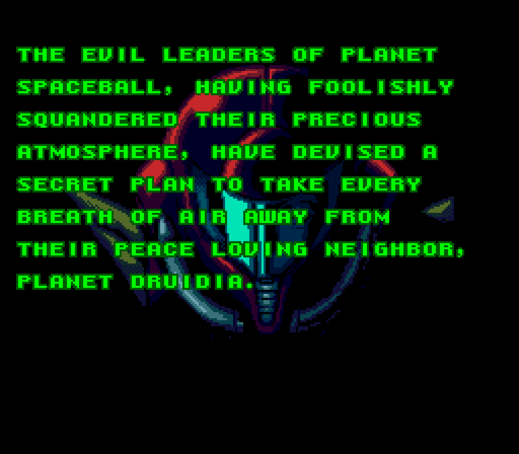 SAMUS ARAN: The evil leaders of Planet Spaceball, having foolishly squandered their precious atmosphere, have devised a secret plan to take every breath of air away from their peace-loving neighbor, Planet Druidia.