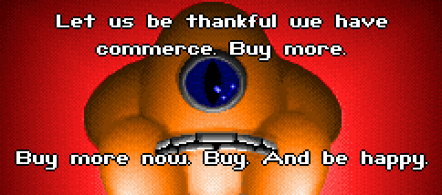 MELNORME: Let us be thankful we have commerce. Buy more. Buy more now. Buy. And be happy.