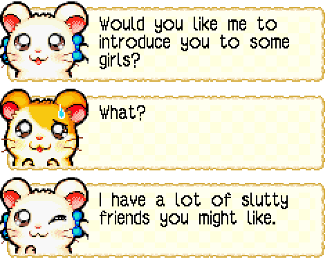 BIJOU: Would you like me to introduce you to some girls? HAMTARO: What? BIJOU: I have a lot of slutty friends you might like.