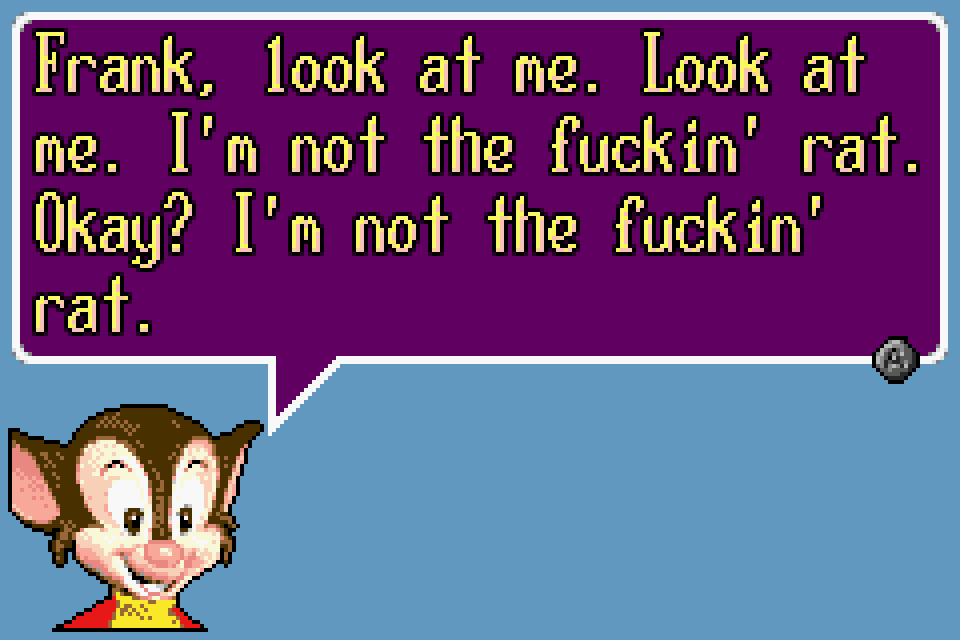FIEVEL: Frank, look at me. Look at me. I'm not the fuckin' rat. Okay? I'm not the fuckin' rat.