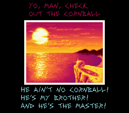 PUNK: Yo, man, check out the cornball! BROTHER BALL: He ain't no cornball! He's my brother. And he's the master.