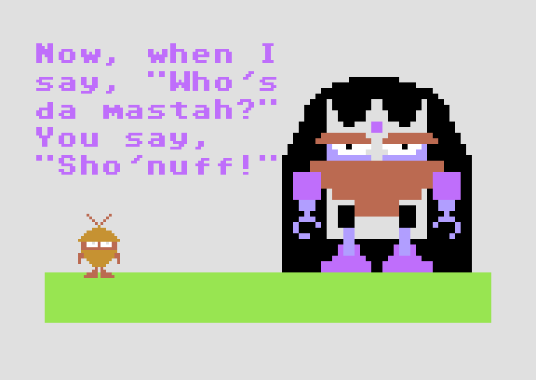 GORK: Now, when I say, 'Who's da mastah?' you say, 'Sho'nuff!'