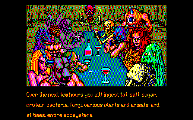CHEF: Over the next few hours you will ingest fat, salt, sugar, protein, bacteria, fungi, various plants and animals, and, at times, entire ecosystems.
