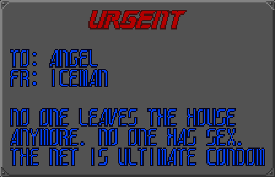 URGENT. TO ANGEL FR ICEMAN. No one leaves the house anymore. No one has sex. The Net is ultimate condom.