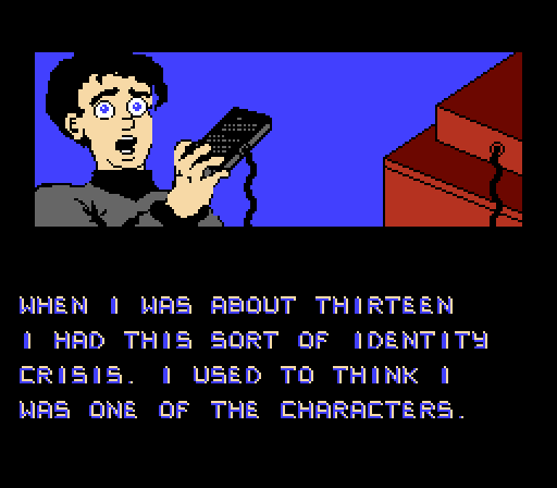 THE PLAYER: When I was about thirteen, I had this sort of identity crisis. I used to think I was one of the characters.