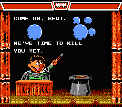 ERNIE: Come on Bert. We've time to kill you yet.