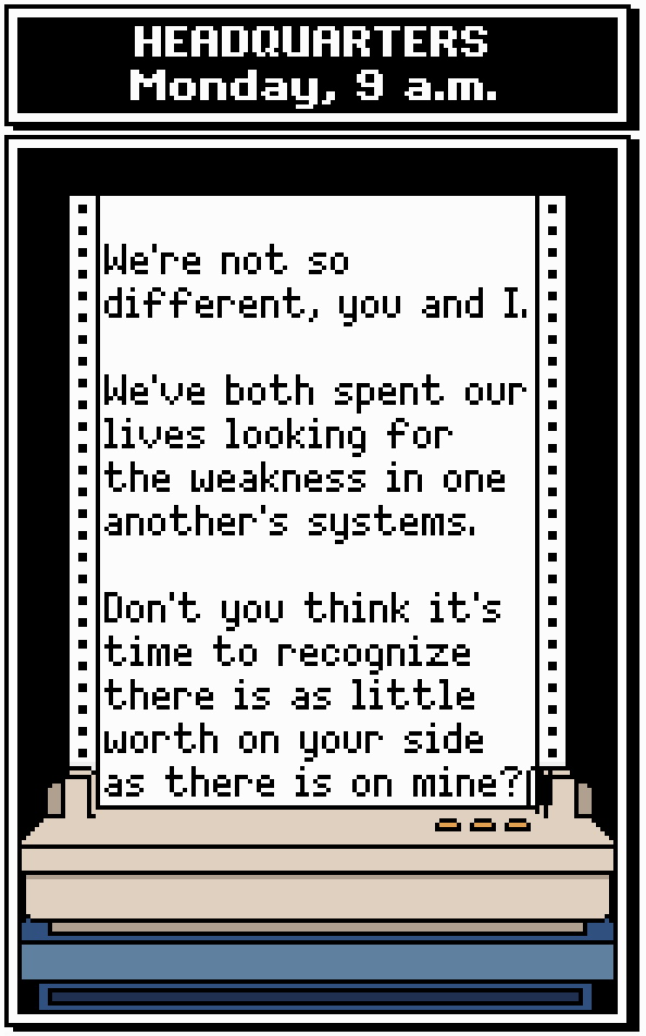 TELETEXT: We're not so different, you and I. We've both spent our lives looking for the weakness in one another's systems. Don't you think it's time to recognize there is as little worth on your side as there is on mine?