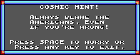 COSMIC HINT! Always blame the Americans. Even if you're wrong! Press SPACE to hurry to Press any key to exit.